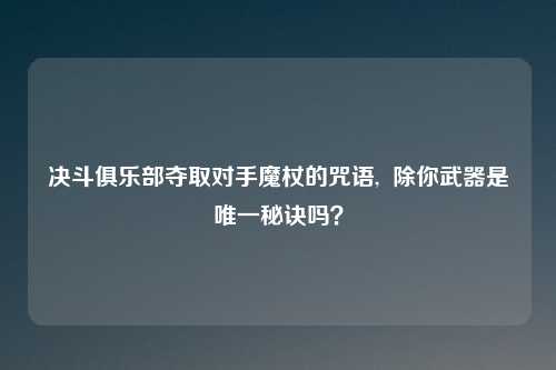 决斗俱乐部夺取对手魔杖的咒语,  除你武器是唯一秘诀吗？