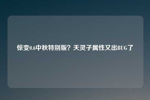 惊变0.6中秋特别版？天灵子属性又出BUG了