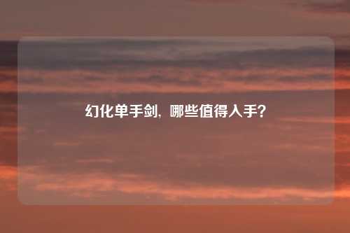 幻化单手剑,  哪些值得入手？