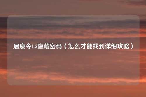 屠魔令1.5隐藏密码（怎么才能找到详细攻略）