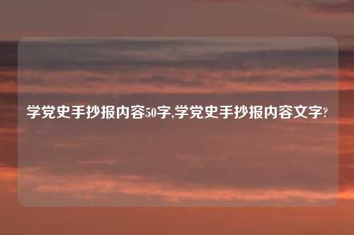 学党史手抄报内容50字,学党史手抄报内容文字?