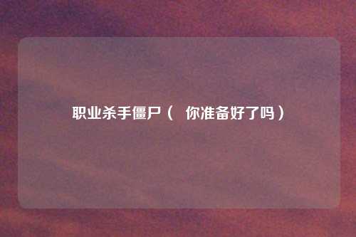 职业杀手僵尸（  你准备好了吗）