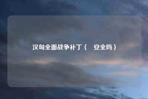 汉匈全面战争补丁（   安全吗）