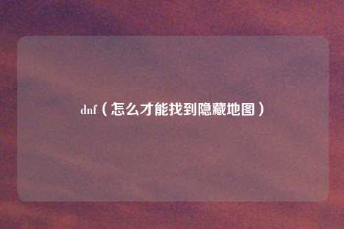 dnf（怎么才能找到隐藏地图）