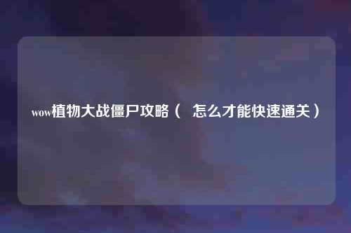 wow植物大战僵尸攻略( 怎么才能快速通关)