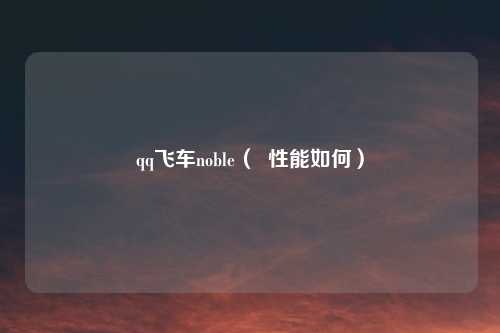 qq飞车noble（  性能如何）