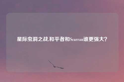 星际虫洞之战,和平者和Scarran谁更强大？