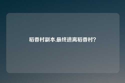 稻香村副本,最终逃离稻香村？