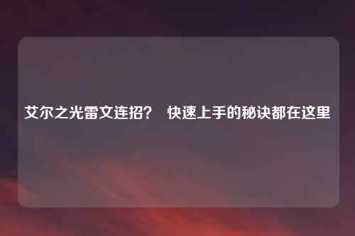 艾尔之光雷文连招? 快速上手的秘诀都在这里