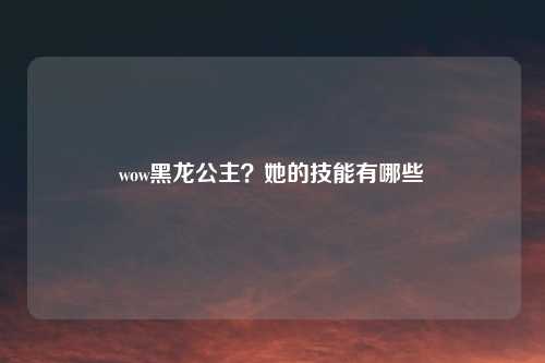 wow黑龙公主？她的技能有哪些