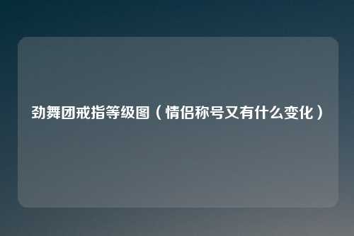 劲舞团戒指等级图（情侣称号又有什么变化）