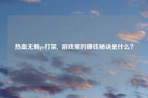 热血无赖pc打架, 游戏里的赚钱秘诀是什么?
