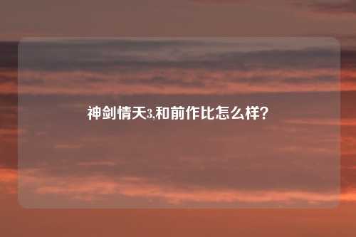 神剑情天3,和前作比怎么样？