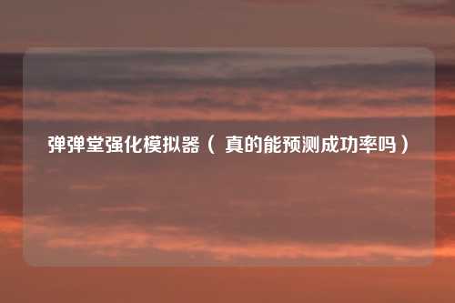 弹弹堂强化模拟器（ 真的能预测成功率吗）