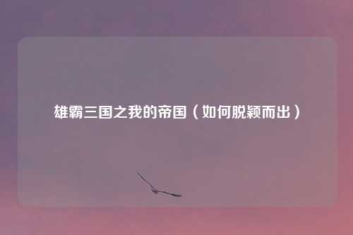 雄霸三国之我的帝国（如何脱颖而出）