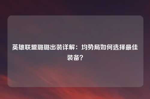 英雄联盟璐璐出装详解：均势局如何选择最佳装备？
