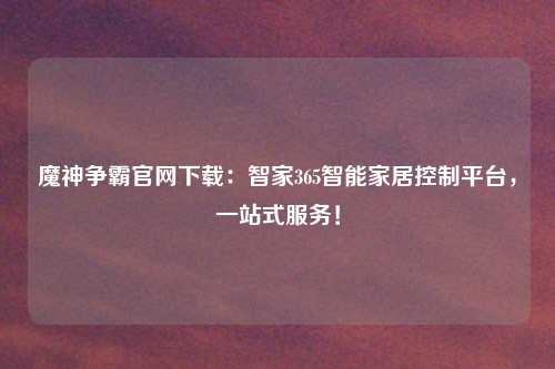 魔神争霸官网下载：智家365智能家居控制平台，一站式服务！