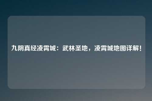 九阴真经凌霄城：武林圣地，凌霄城地图详解！