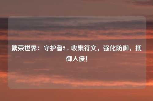 繁荣世界：守护者2 - 收集符文，强化防御，抵御入侵！