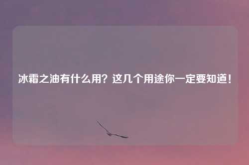 冰霜之油有什么用？这几个用途你一定要知道！