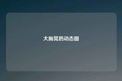 大胸晃奶动态图