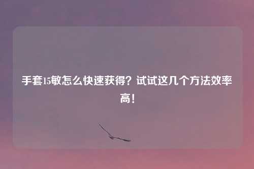 手套15敏怎么快速获得？试试这几个方法效率高！