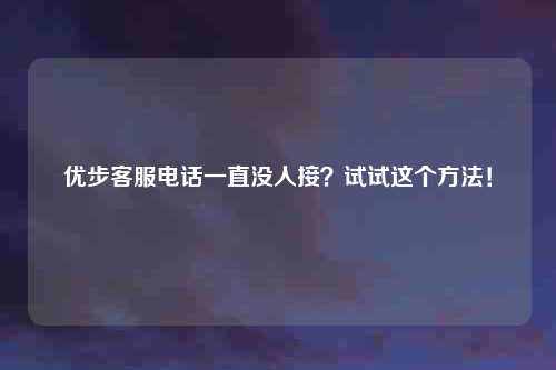 优步客服电话一直没人接？试试这个方法！