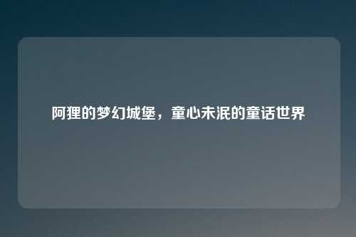 阿狸的梦幻城堡，童心未泯的童话世界