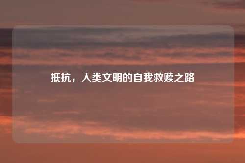 抵抗，人类文明的自我救赎之路