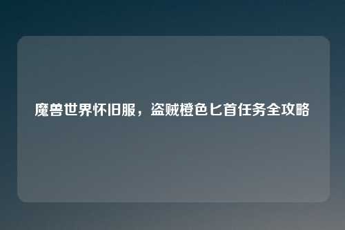 魔兽世界怀旧服，盗贼橙色匕首任务全攻略