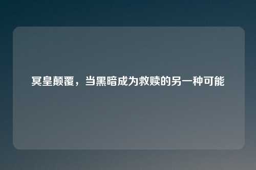 冥皇颠覆，当黑暗成为救赎的另一种可能