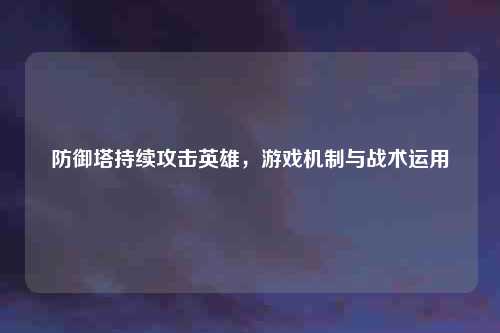 防御塔持续攻击英雄，游戏机制与战术运用