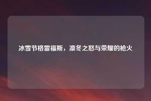 冰雪节格雷福斯，凛冬之怒与荣耀的枪火