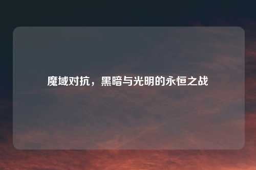 魔域对抗，黑暗与光明的永恒之战