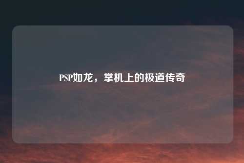 PSP如龙，掌机上的极道传奇