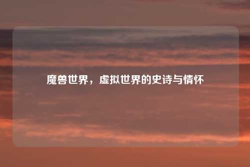 魔兽世界，虚拟世界的史诗与情怀