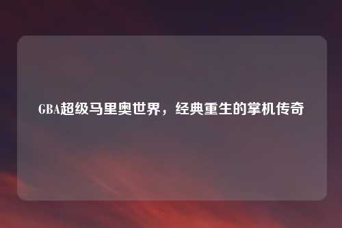 GBA超级马里奥世界，经典重生的掌机传奇