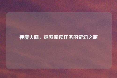 神魔大陆，探索阅读任务的奇幻之旅