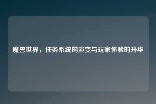魔兽世界，任务系统的演变与玩家体验的升华