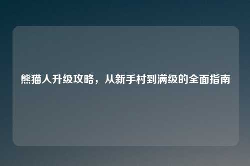 熊猫人升级攻略，从新手村到满级的全面指南