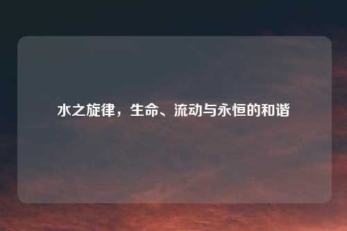 水之旋律，生命、流动与永恒的和谐