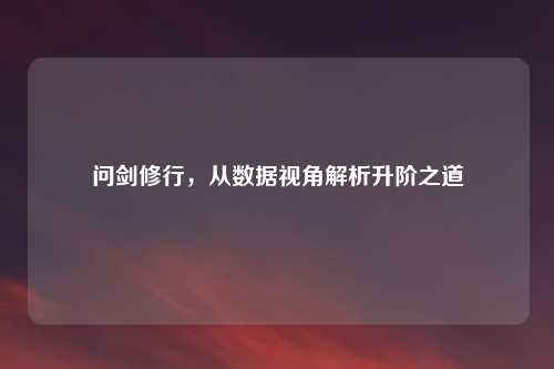 问剑修行，从数据视角解析升阶之道