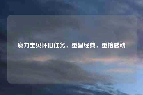 魔力宝贝怀旧任务，重温经典，重拾感动