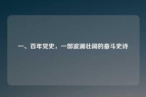 一、百年党史，一部波澜壮阔的奋斗史诗