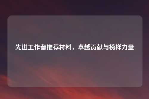 先进工作者推荐材料，卓越贡献与榜样力量