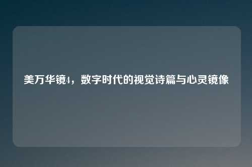 美万华镜4，数字时代的视觉诗篇与心灵镜像