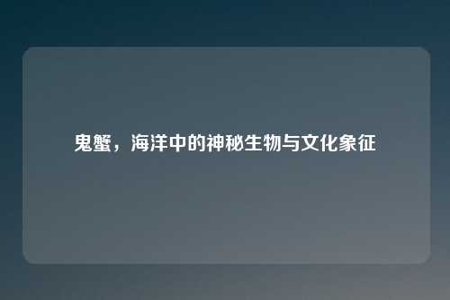 鬼蟹，海洋中的神秘生物与文化象征