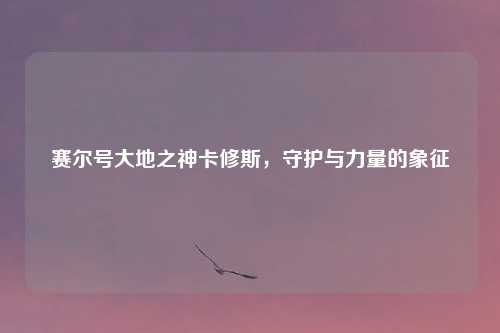 赛尔号大地之神卡修斯，守护与力量的象征