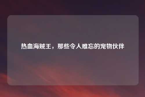 热血海贼王，那些令人难忘的宠物伙伴