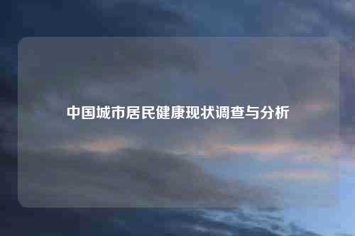 中国城市居民健康现状调查与分析
